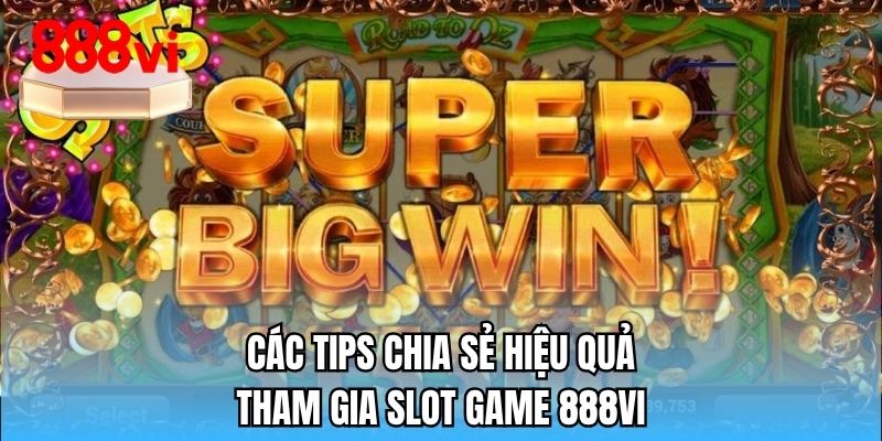Các tips chia sẻ hiệu quả tham gia slot game 888VI
